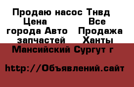 Продаю насос Тнвд › Цена ­ 25 000 - Все города Авто » Продажа запчастей   . Ханты-Мансийский,Сургут г.